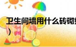 卫生间墙用什么砖砌好（卫生间砌墙用什么砖）