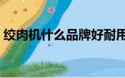 绞肉机什么品牌好耐用（绞肉机什么品牌好）