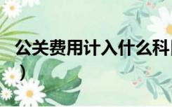 公关费用计入什么科目（公关费计入什么科目）