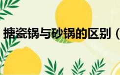 搪瓷锅与砂锅的区别（砂锅与瓷锅有何区别）