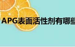 APG表面活性剂有哪些（表面活性剂有哪些）
