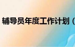 辅导员年度工作计划（辅导员工作计划范文）