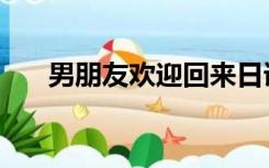 男朋友欢迎回来日语（欢迎回来日语）