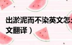 出淤泥而不染英文怎么翻译（出淤泥而不染英文翻译）