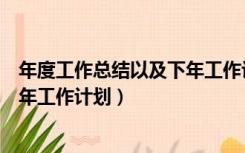 年度工作总结以及下年工作计划范文（年度工作总结以及下年工作计划）