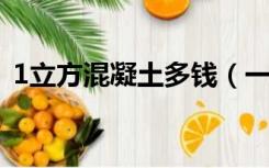 1立方混凝土多钱（一立方混凝土要多少钱）