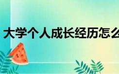 大学个人成长经历怎么写（成长经历怎么写）