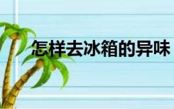 怎样去冰箱的异味（怎么去冰箱异味）