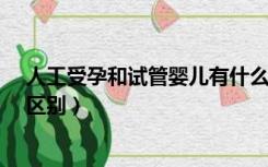 人工受孕和试管婴儿有什么区别?（人工受孕和试管婴儿的区别）