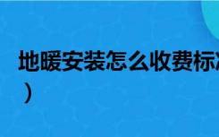 地暖安装怎么收费标准（地暖初装费需要交吗）