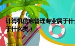 计算机信息管理专业属于什么类的（计算机信息管理专业属于什么类）