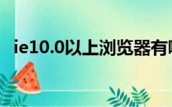 ie10.0以上浏览器有哪些（浏览器有哪些）