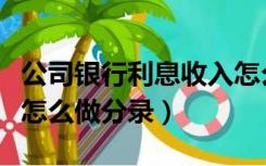 公司银行利息收入怎么做分录（银行利息收入怎么做分录）