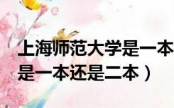 上海师范大学是一本还是2本（上海师范大学是一本还是二本）