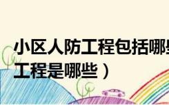 小区人防工程包括哪些项目（住宅小区的人防工程是哪些）