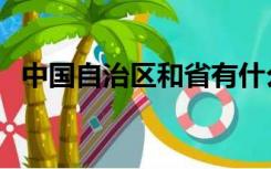 中国自治区和省有什么区别（中国自治区）