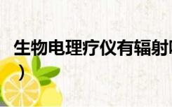 生物电理疗仪有辐射吗（生物电理疗仪的危害）