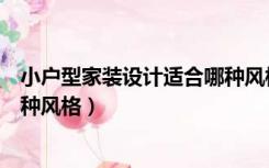 小户型家装设计适合哪种风格装修（小户型家装设计适合哪种风格）