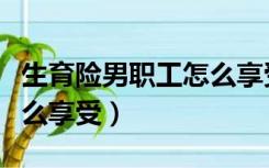 生育险男职工怎么享受北京（生育险男职工怎么享受）