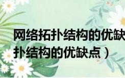 网络拓扑结构的优缺点分别是什么?（网络拓扑结构的优缺点）