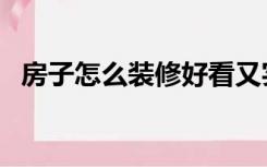 房子怎么装修好看又实用（房子怎么装修）
