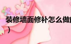 装修墙面修补怎么做的（装修墙面修补怎么做）