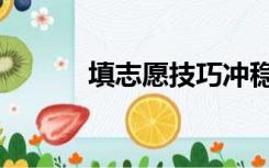 填志愿技巧冲稳（填志愿技巧）