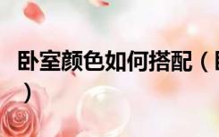 卧室颜色如何搭配（卧室颜色怎么搭配比较好）