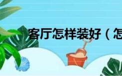 客厅怎样装好（怎样进行客厅装修）