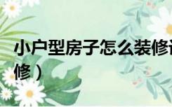 小户型房子怎么装修设计（小户型房子怎么装修）