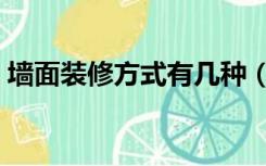 墙面装修方式有几种（墙面装修哪种方式好）