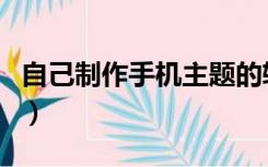 自己制作手机主题的软件（自己制作手机主题）