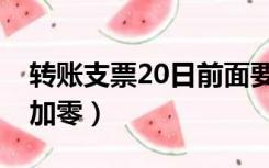 转账支票20日前面要加零吗（支票20日前面加零）