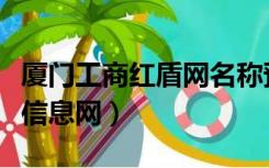 厦门工商红盾网名称预先核准（厦门工商红盾信息网）