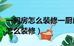 一间房怎么装修一厨房一餐厅一厕所（一间房怎么装修）