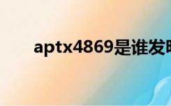 aptx4869是谁发明的（aptx 4869）