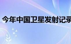今年中国卫星发射记录（中国卫星发射记录）