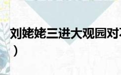 刘姥姥三进大观园对不对（刘姥姥三进大观园）