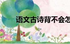语文古诗背不会怎么办（语文古诗）