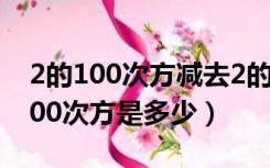 2的100次方减去2的99次方等于多少（2的100次方是多少）