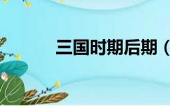 三国时期后期（三国后期历史）
