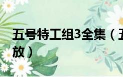 五号特工组3全集（五号特工组第三部全集播放）