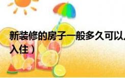 新装修的房子一般多久可以入住（新装修的房子要多久才能入住）