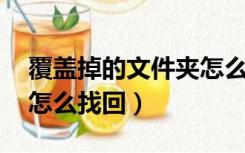 覆盖掉的文件夹怎么找回（文件夹被覆盖后 怎么找回）