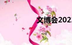 文博会2022（文博会）