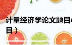 计量经济学论文题目小众（计量经济学论文题目）