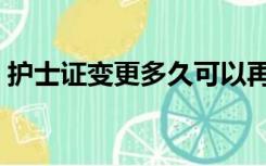 护士证变更多久可以再次变更（护士证变更）