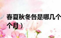 春夏秋冬各是哪几个月?（春夏秋冬各是哪几个月）