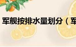 军舰按排水量划分（军舰排水量是什么意思）