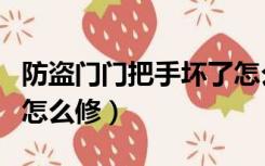 防盗门门把手坏了怎么办（防盗门门把手断了怎么修）
